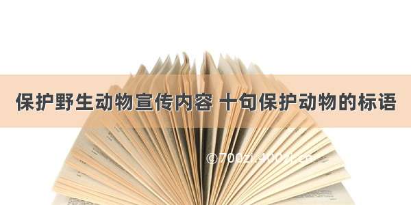 保护野生动物宣传内容 十句保护动物的标语