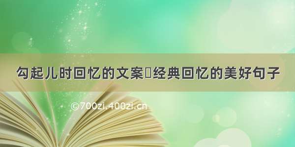 勾起儿时回忆的文案	经典回忆的美好句子