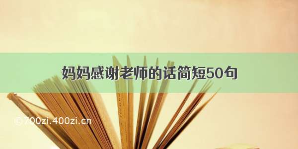 妈妈感谢老师的话简短50句