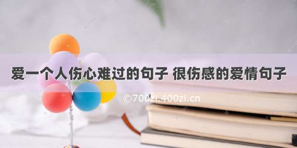 爱一个人伤心难过的句子 很伤感的爱情句子