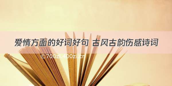 爱情方面的好词好句 古风古韵伤感诗词