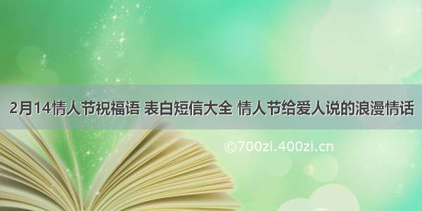 2月14情人节祝福语 表白短信大全 情人节给爱人说的浪漫情话