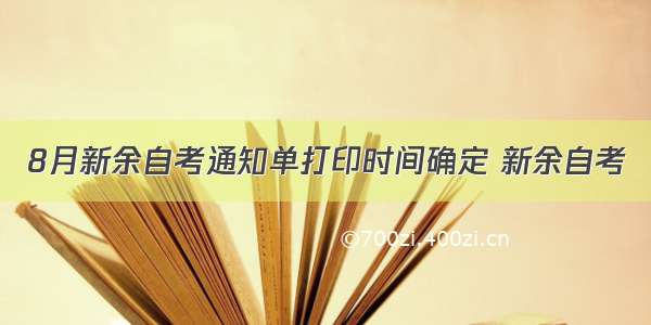 8月新余自考通知单打印时间确定 新余自考