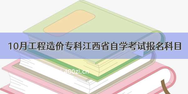 10月工程造价专科江西省自学考试报名科目