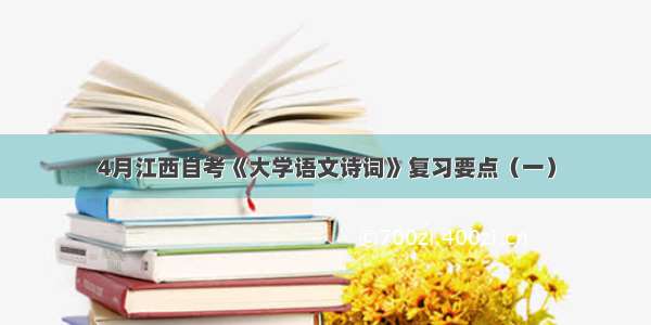 4月江西自考《大学语文诗词》复习要点（一）