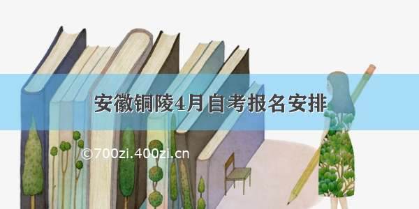 安徽铜陵4月自考报名安排