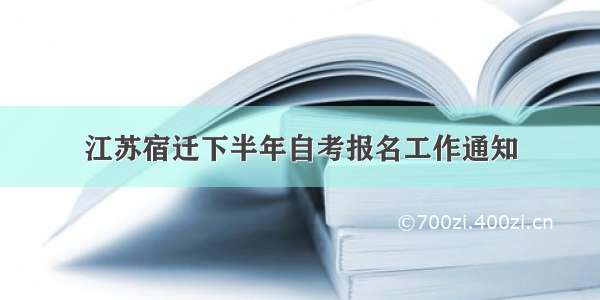 江苏宿迁下半年自考报名工作通知