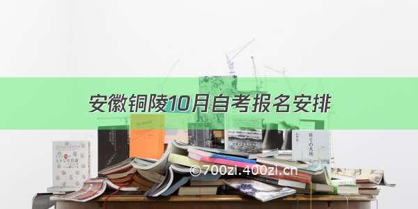 安徽铜陵10月自考报名安排