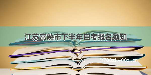 江苏常熟市下半年自考报名须知