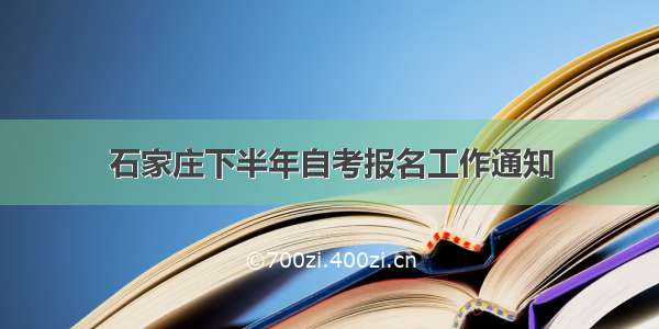 石家庄下半年自考报名工作通知