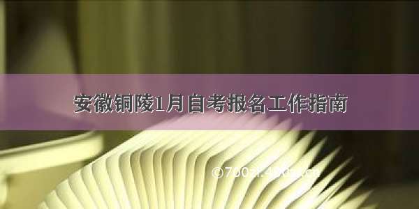 安徽铜陵1月自考报名工作指南