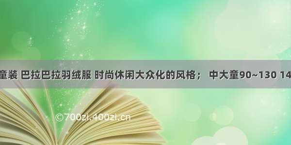 一线品牌童装 巴拉巴拉羽绒服 时尚休闲大众化的风格； 中大童90~130 140~170的 