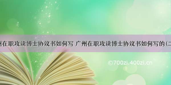 广州在职攻读博士协议书如何写 广州在职攻读博士协议书如何写的(二篇)