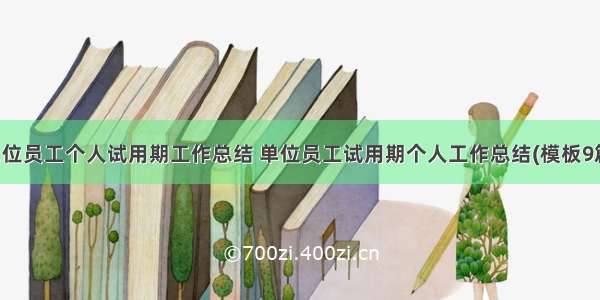 单位员工个人试用期工作总结 单位员工试用期个人工作总结(模板9篇)