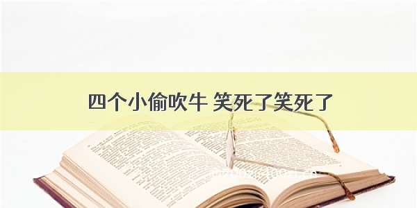 四个小偷吹牛 笑死了笑死了