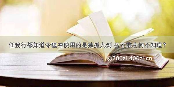 任我行都知道令狐冲使用的是独孤九剑 岳不群为何不知道？