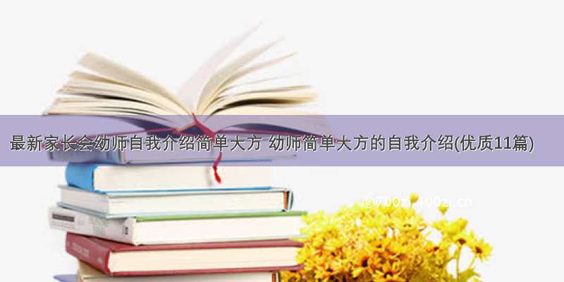 最新家长会幼师自我介绍简单大方 幼师简单大方的自我介绍(优质11篇)