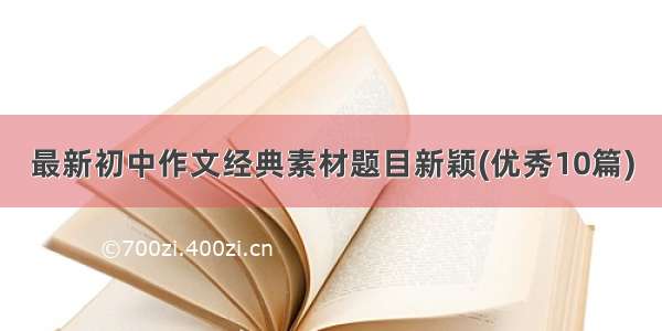 最新初中作文经典素材题目新颖(优秀10篇)