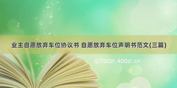 业主自愿放弃车位协议书 自愿放弃车位声明书范文(三篇)