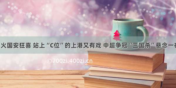 恒大熄火国安狂喜 站上“C位”的上港又有戏 中超争冠“三国杀”悬念一夜再起！