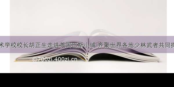 少林传统武术学校校长胡正生走进英国巴斯小城 齐聚世界各地少林武者共同探讨少林武术