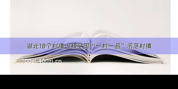 湖北18个村镇上榜全国“一村一品”示范村镇