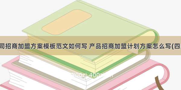 公司招商加盟方案模板范文如何写 产品招商加盟计划方案怎么写(四篇)