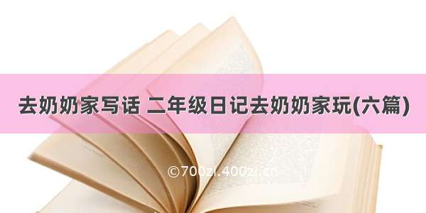 去奶奶家写话 二年级日记去奶奶家玩(六篇)