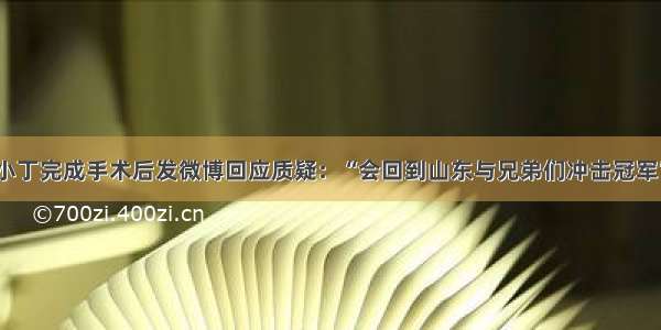 小丁完成手术后发微博回应质疑：“会回到山东与兄弟们冲击冠军”