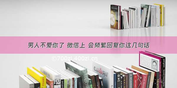 男人不爱你了 微信上 会频繁回复你这几句话