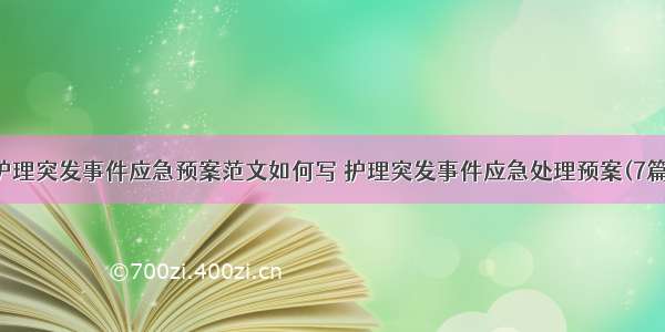 护理突发事件应急预案范文如何写 护理突发事件应急处理预案(7篇)