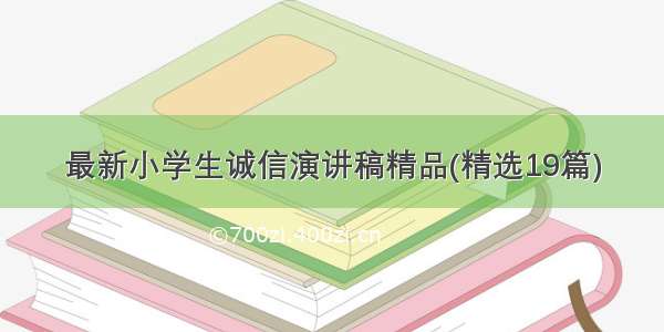 最新小学生诚信演讲稿精品(精选19篇)