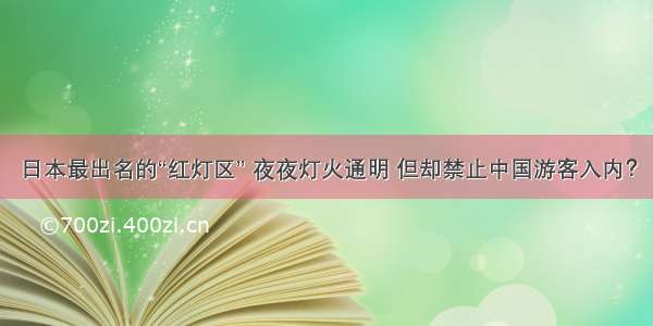 日本最出名的“红灯区” 夜夜灯火通明 但却禁止中国游客入内？