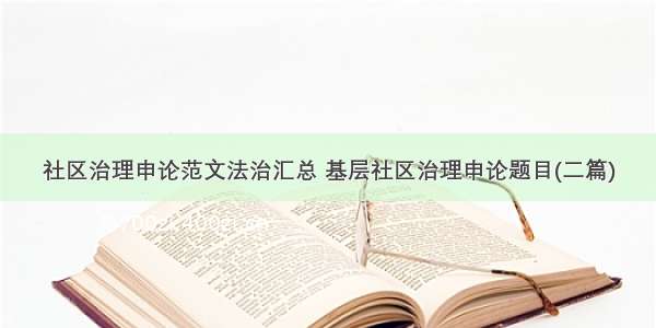 社区治理申论范文法治汇总 基层社区治理申论题目(二篇)