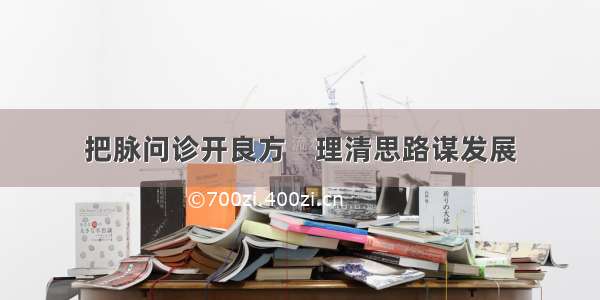 把脉问诊开良方    理清思路谋发展