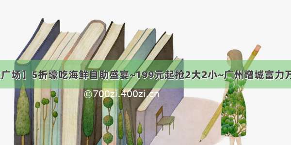 【增城•万达广场】5折壕吃海鲜自助盛宴~199元起抢2大2小~广州增城富力万达嘉华酒店~