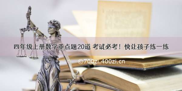 四年级上册数学重点题20道 考试必考！快让孩子练一练