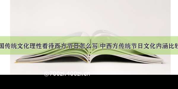 弘扬中国传统文化理性看待西方节日怎么写 中西方传统节日文化内涵比较(二篇)