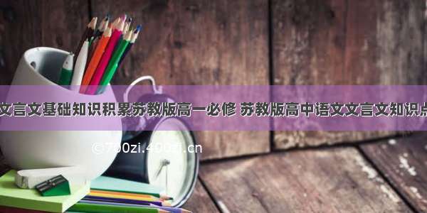 高一上学期文言文基础知识积累苏教版高一必修 苏教版高中语文文言文知识点总结(四篇)