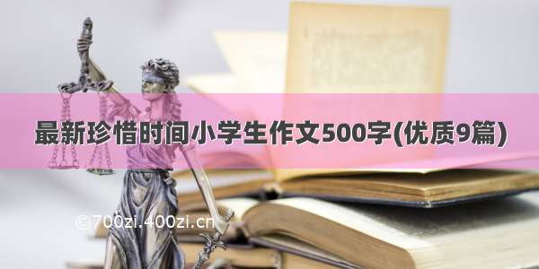 最新珍惜时间小学生作文500字(优质9篇)