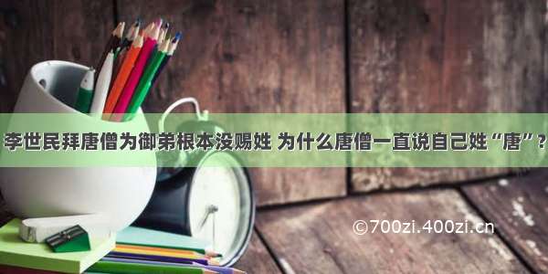 李世民拜唐僧为御弟根本没赐姓 为什么唐僧一直说自己姓“唐”？