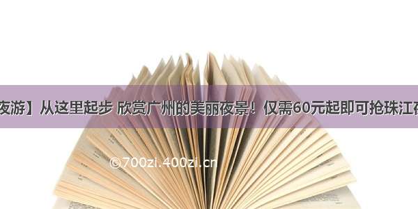 【广州珠江夜游】从这里起步 欣赏广州的美丽夜景！仅需60元起即可抢珠江夜游船票1张~