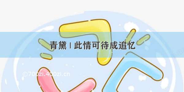 青黛 | 此情可待成追忆