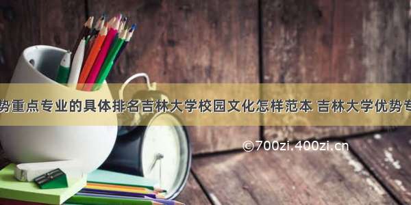 吉林大学优势重点专业的具体排名吉林大学校园文化怎样范本 吉林大学优势专业有哪些(5