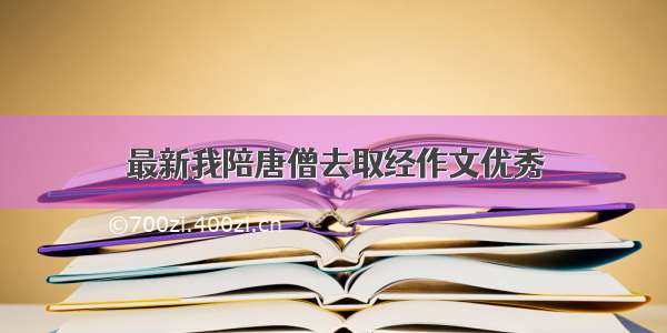 最新我陪唐僧去取经作文优秀