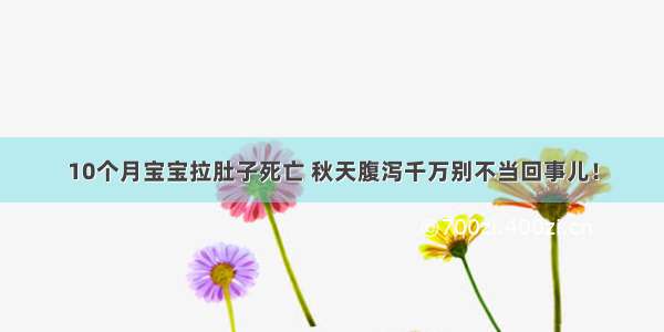 10个月宝宝拉肚子死亡 秋天腹泻千万别不当回事儿！