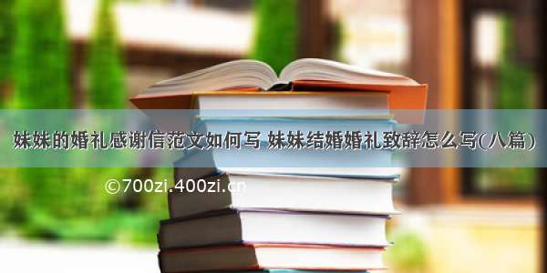 妹妹的婚礼感谢信范文如何写 妹妹结婚婚礼致辞怎么写(八篇)