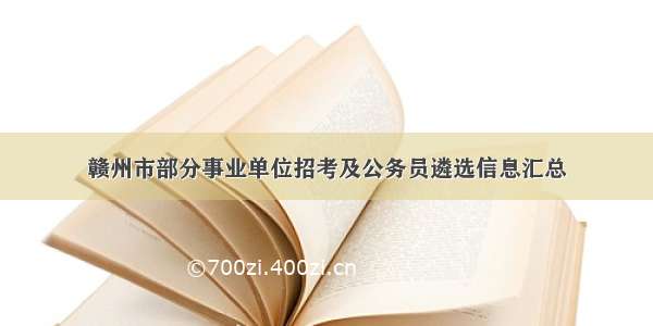 赣州市部分事业单位招考及公务员遴选信息汇总