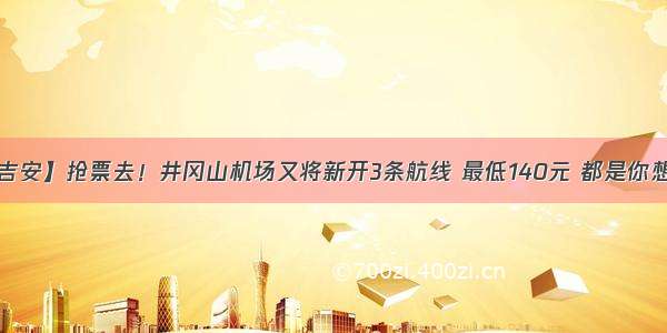 【出行在吉安】抢票去！井冈山机场又将新开3条航线 最低140元 都是你想去的地方！