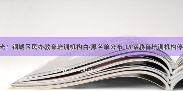 曝光！钢城区民办教育培训机构白/黑名单公布 15家教育培训机构停办!